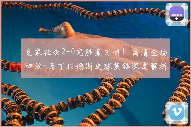 皇家社会2-0完胜莱万特!高清全场回放+马丁门德斯进球集锦深度解析