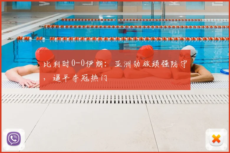 比利时0-0伊朗:亚洲劲旅顽强防守,逼平夺冠热门