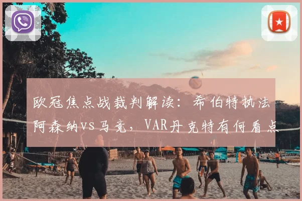 欧冠焦点战裁判解读：希伯特执法阿森纳vs马竞，VAR丹克特有何看点？