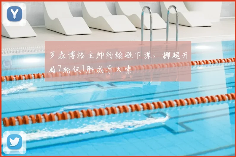 罗森博格主帅约翰逊下课，挪超开局7轮仅1胜成导火索
