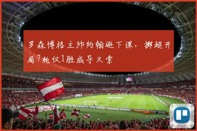 罗森博格主帅约翰逊下课，挪超开局7轮仅1胜成导火索
