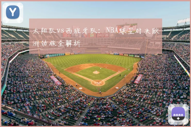 太阳队vs西班牙队:NBA球星对决欧洲劲旅全解析