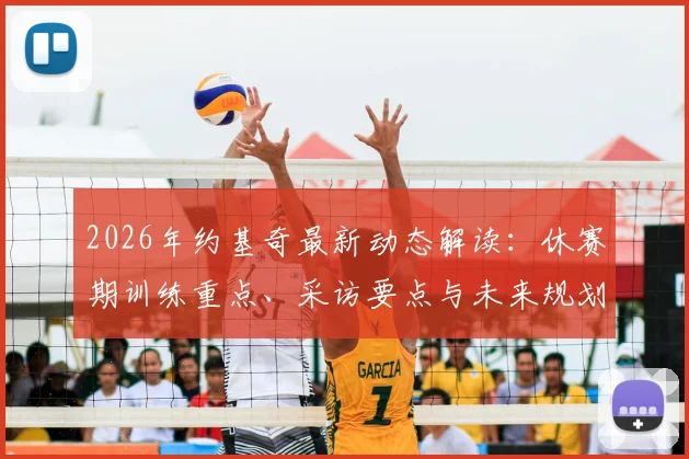 2026年约基奇最新动态解读：休赛期训练重点、采访要点与未来规划分析