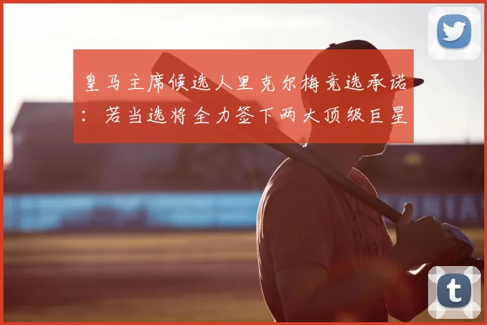 皇马主席候选人里克尔梅竞选承诺:若当选将全力签下两大顶级巨星,引发球迷热议