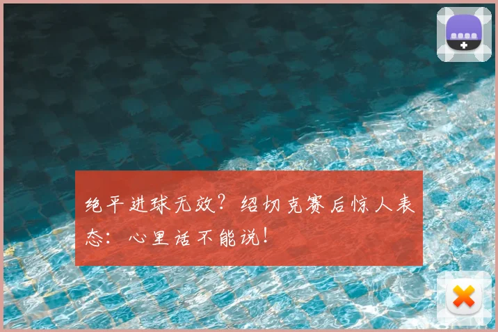 绝平进球无效?绍切克赛后惊人表态:心里话不能说!
