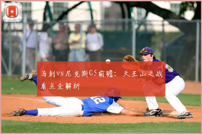 马刺vs尼克斯G5前瞻:天王山之战看点全解析