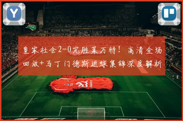 皇家社会2-0完胜莱万特！高清全场回放+马丁门德斯进球集锦深度解析
